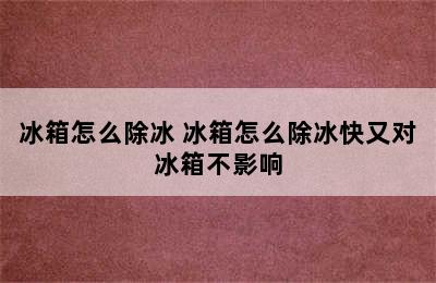 冰箱怎么除冰 冰箱怎么除冰快又对冰箱不影响